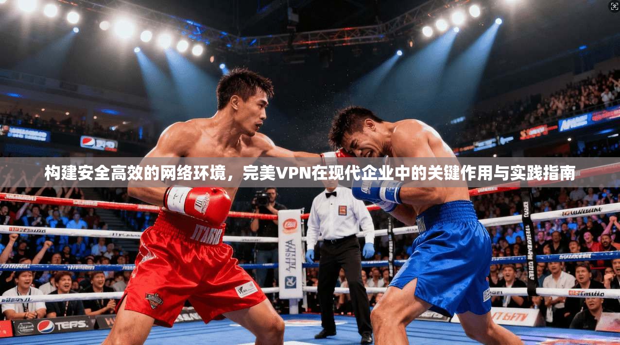 构建安全高效的网络环境，完美VPN在现代企业中的关键作用与实践指南