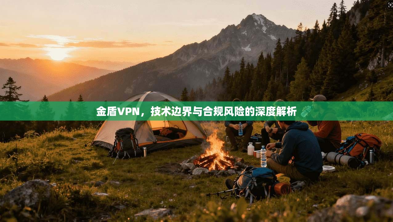 金盾VPN,技术边界与合规风险的深度解析