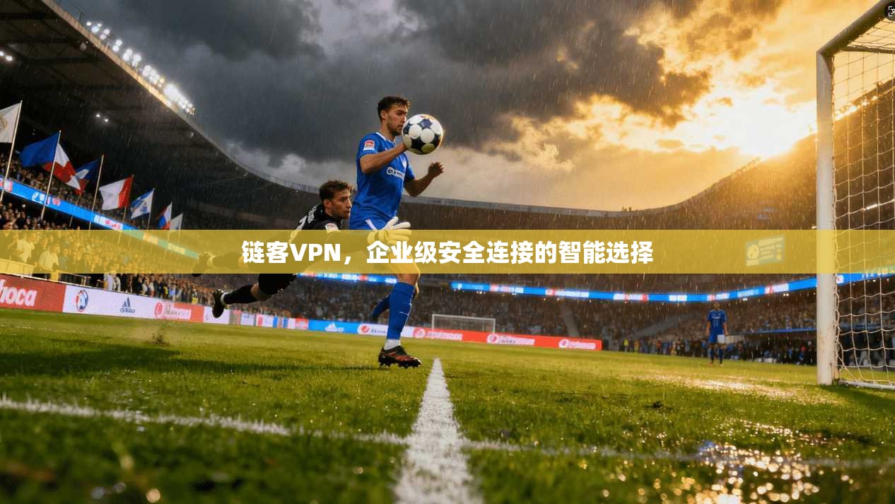 链客VPN，企业级安全连接的智能选择