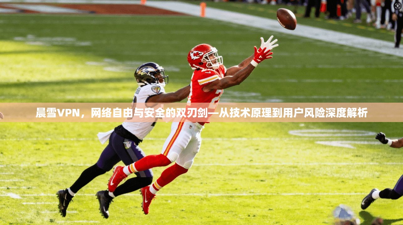 晨雪VPN，网络自由与安全的双刃剑—从技术原理到用户风险深度解析