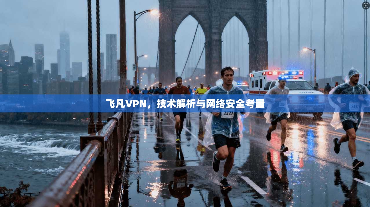 飞凡VPN，技术解析与网络安全考量