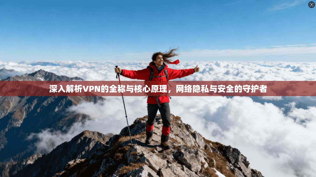 深入解析VPN的全称与核心原理，网络隐私与安全的守护者