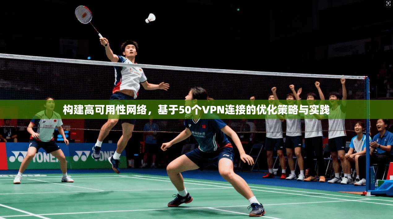构建高可用性网络,基于50个VPN连接的优化策略与实践