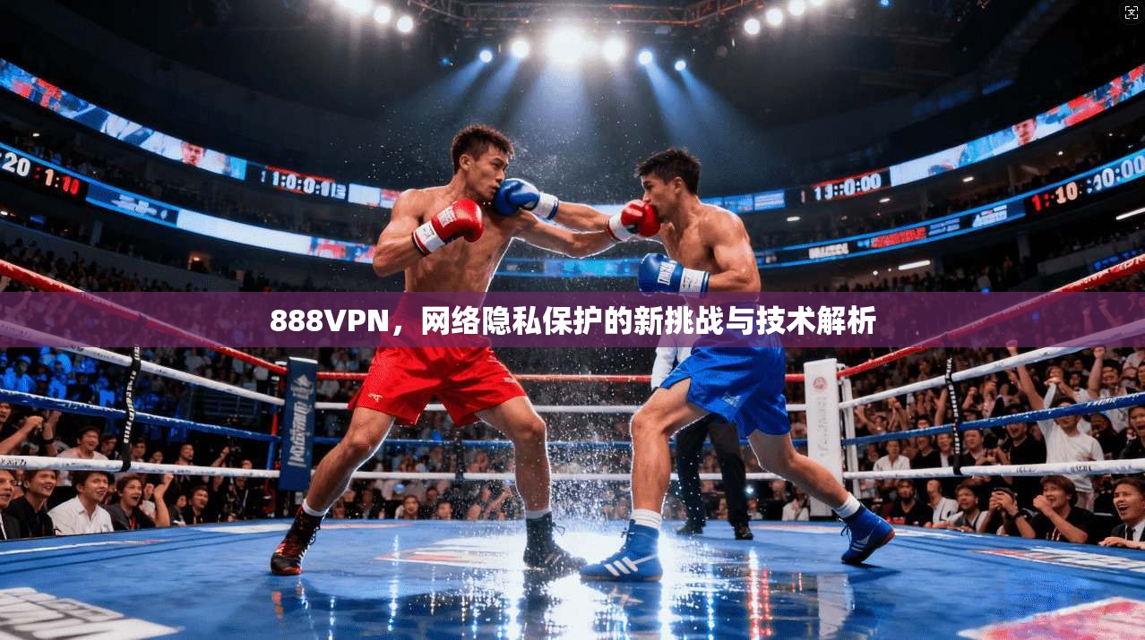 888VPN，网络隐私保护的新挑战与技术解析
