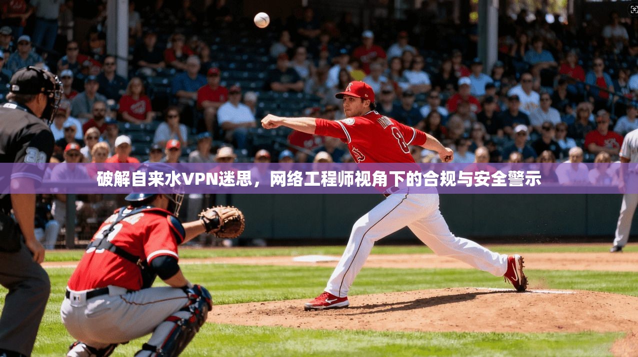破解自来水VPN迷思，网络工程师视角下的合规与安全警示