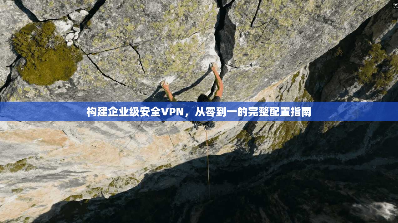 构建企业级安全VPN，从零到一的完整配置指南