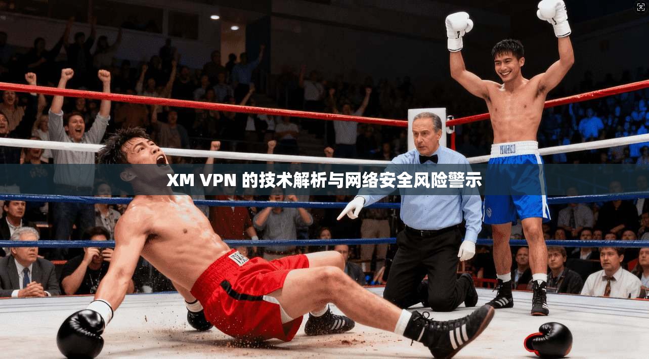 XM VPN 的技术解析与网络安全风险警示
