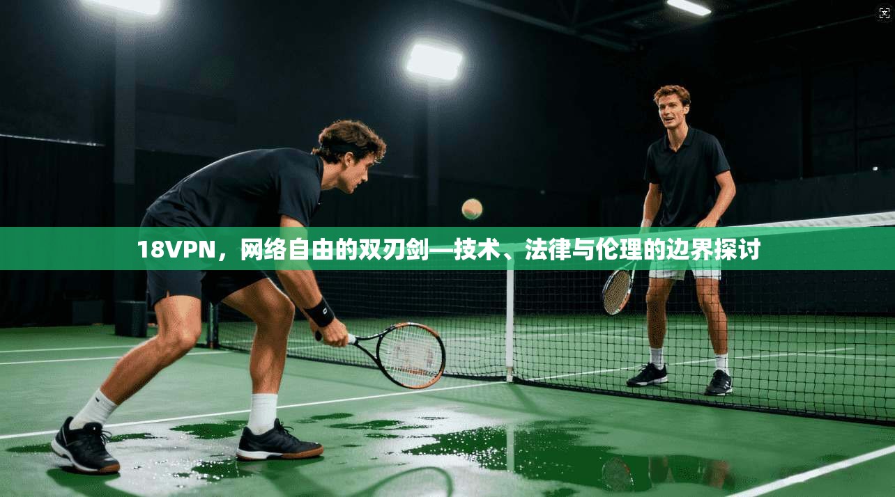 18VPN，网络自由的双刃剑—技术、法律与伦理的边界探讨