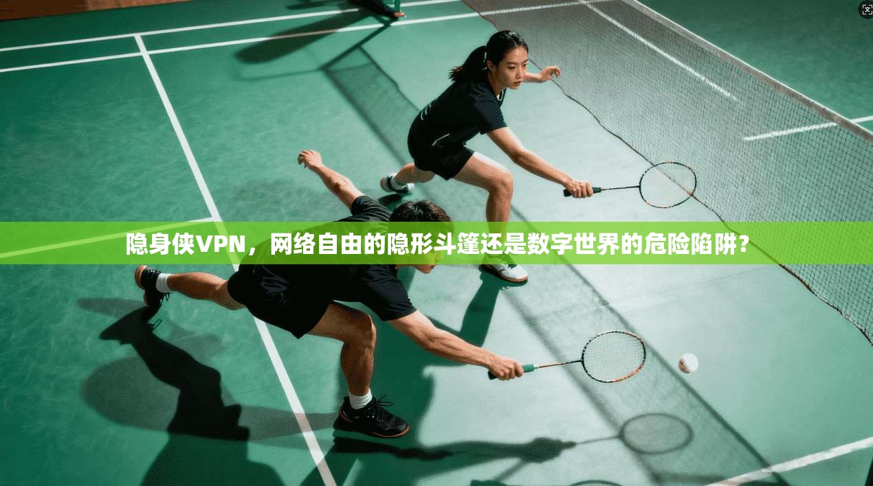 隐身侠VPN,网络自由的隐形斗篷还是数字世界的危险陷阱?