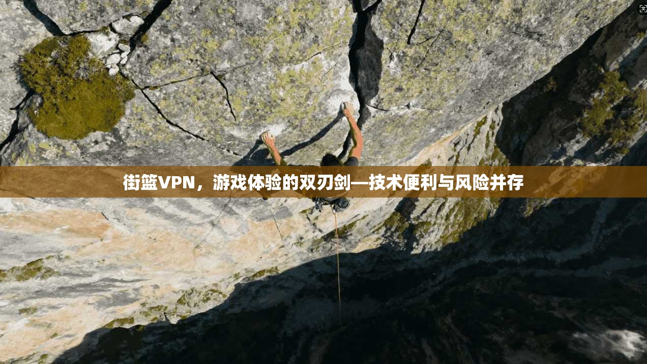 街篮VPN,游戏体验的双刃剑—技术便利与风险并存