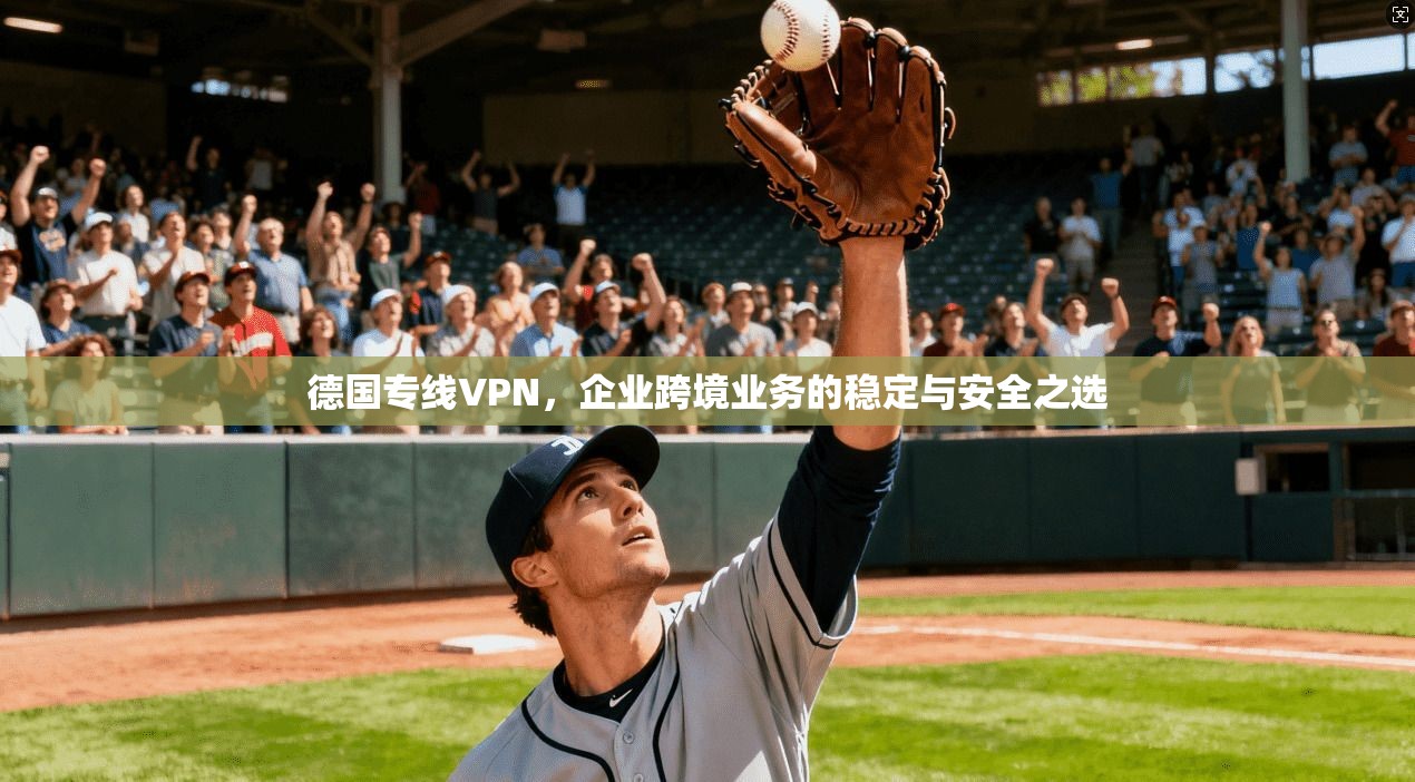 德国专线VPN,企业跨境业务的稳定与安全之选