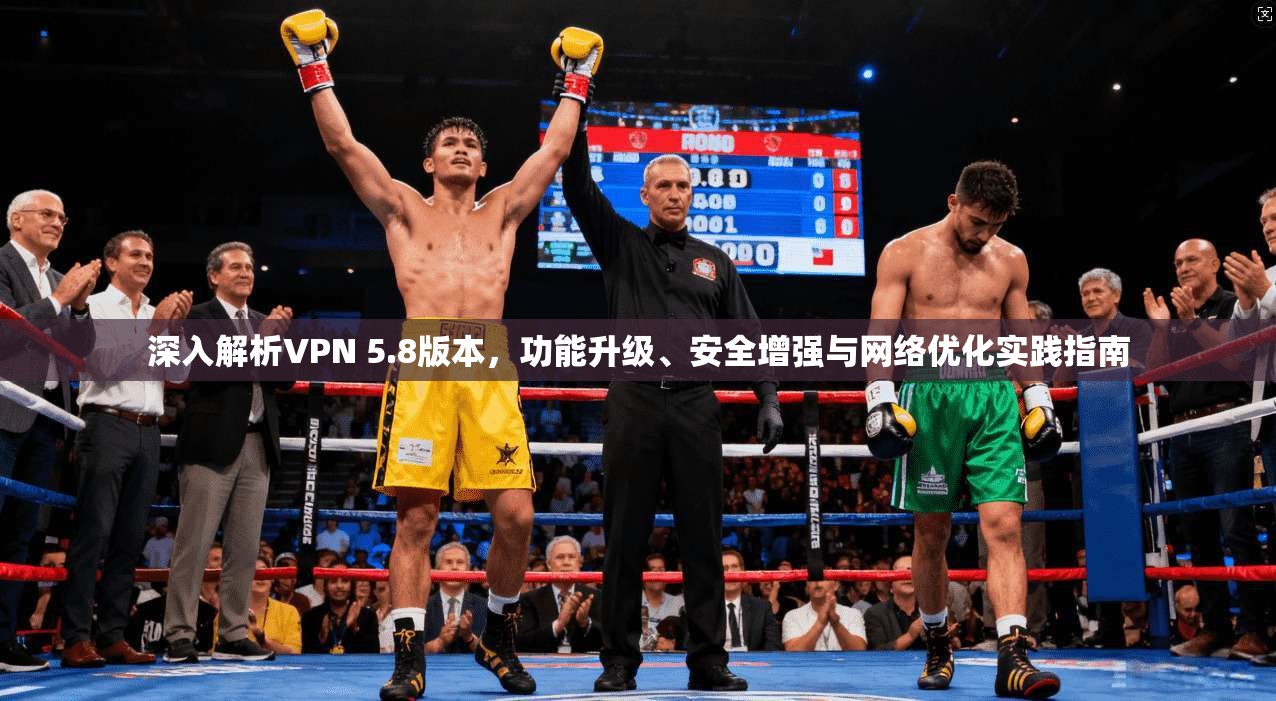 深入解析VPN 5.8版本,功能升级、安全增强与网络优化实践指南