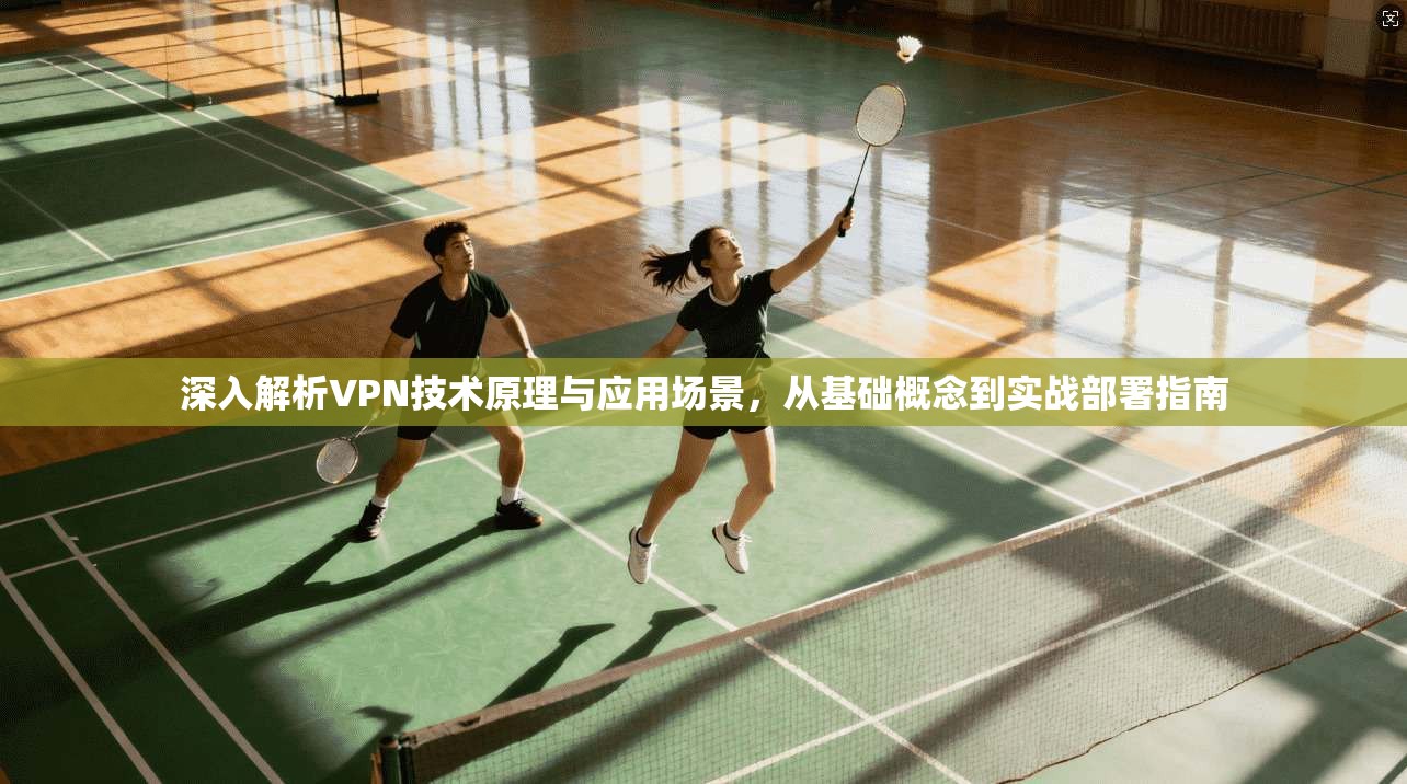 深入解析VPN技术原理与应用场景，从基础概念到实战部署指南