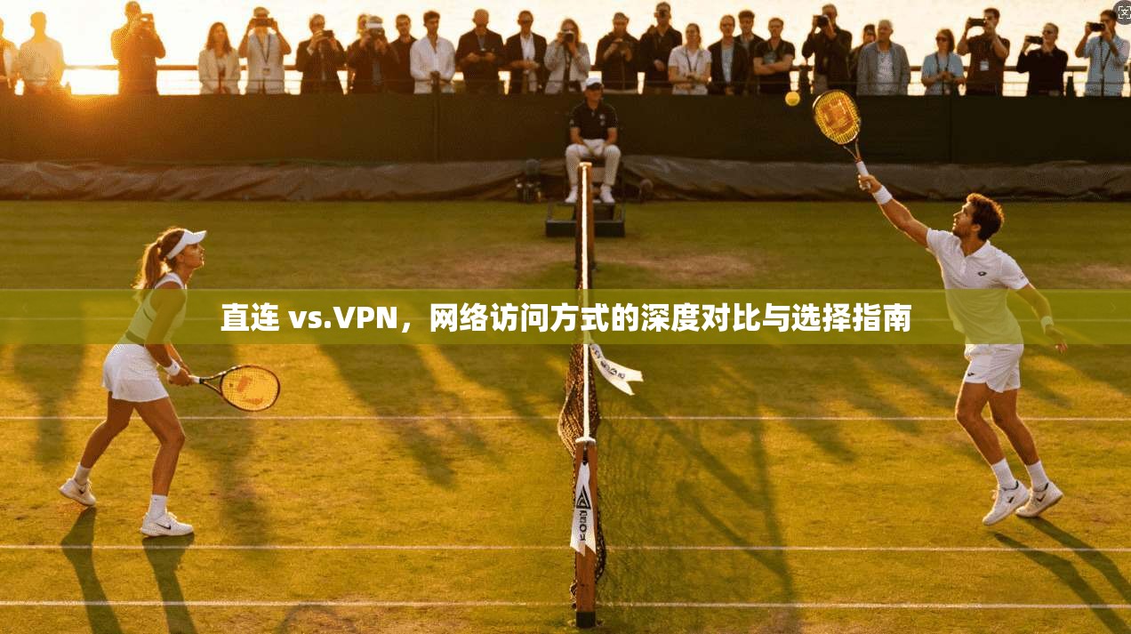 直连 vs.VPN，网络访问方式的深度对比与选择指南