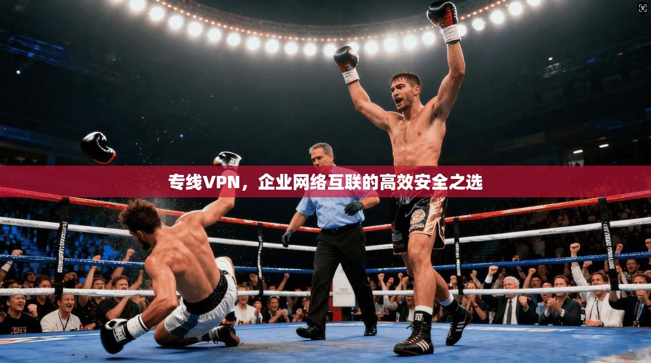 专线VPN，企业网络互联的高效安全之选