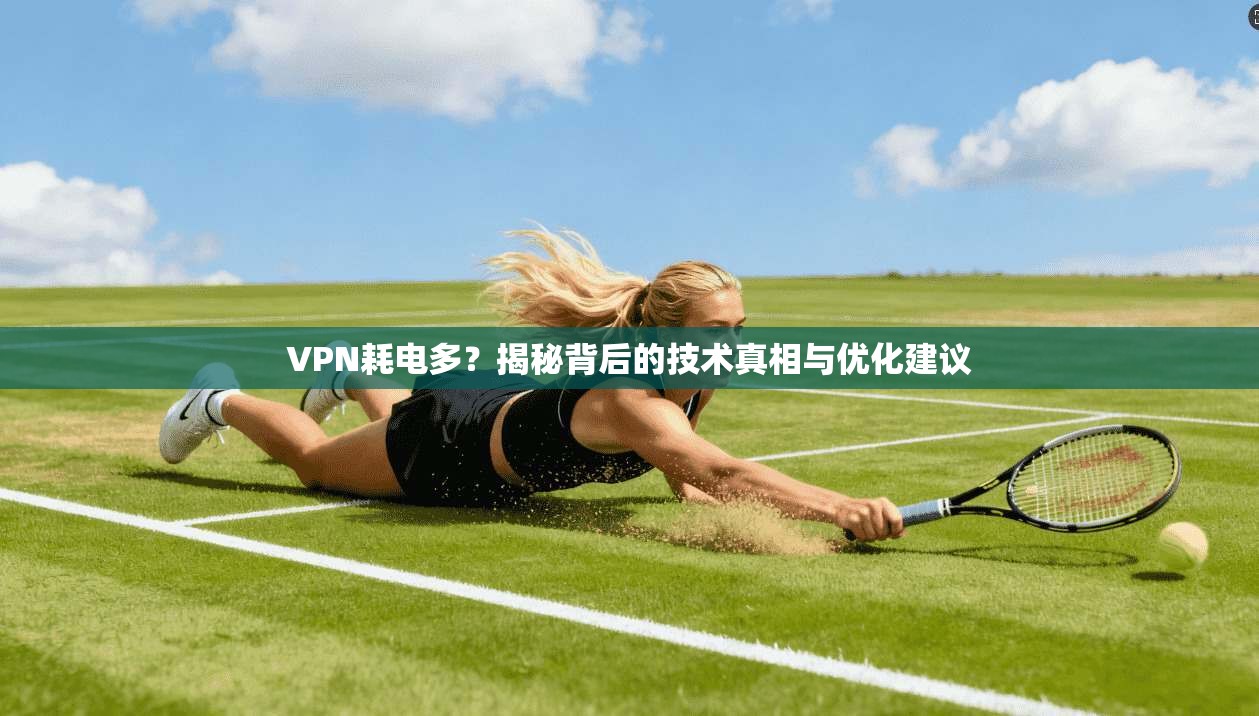 VPN耗电多?揭秘背后的技术真相与优化建议