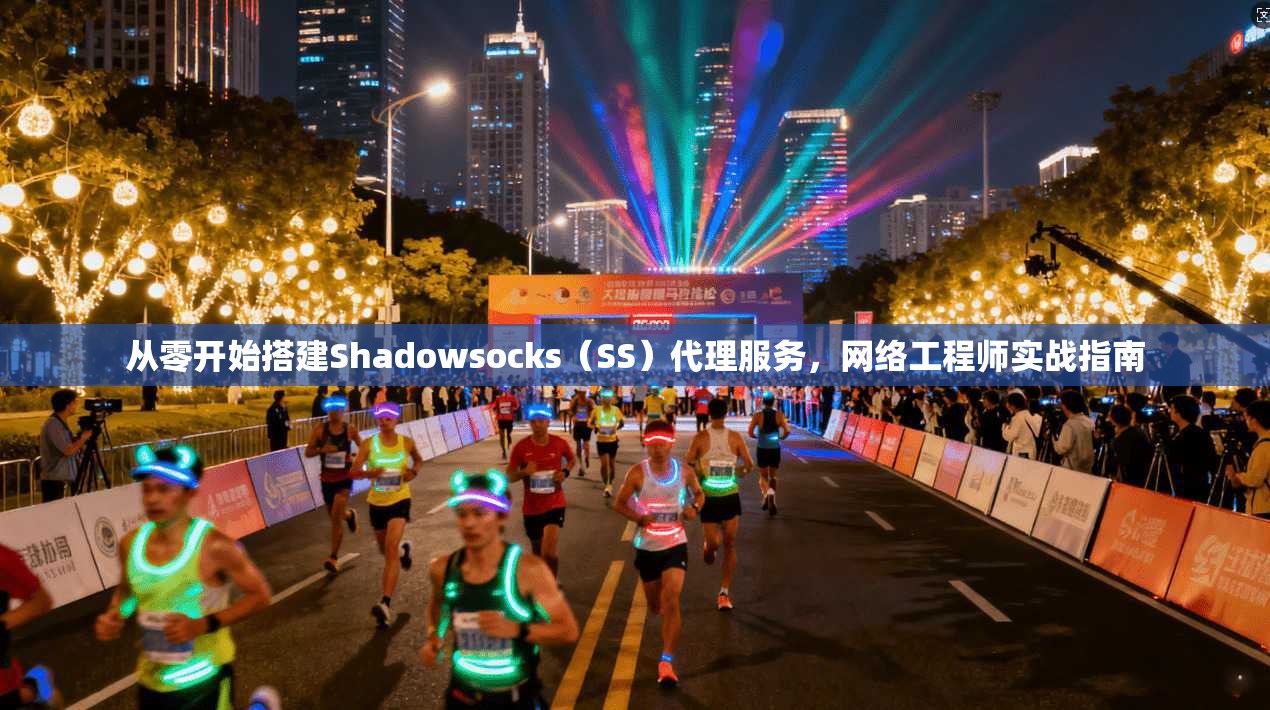从零开始搭建Shadowsocks（SS）代理服务，网络工程师实战指南