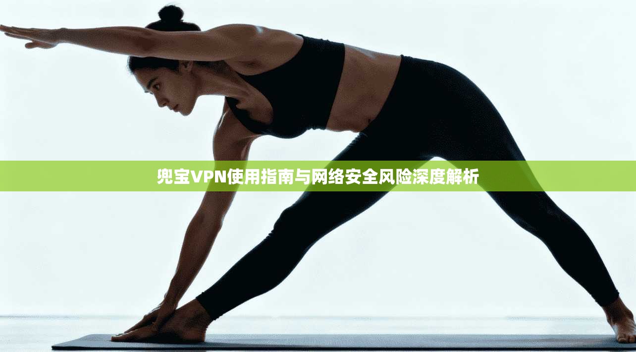 兜宝VPN使用指南与网络安全风险深度解析