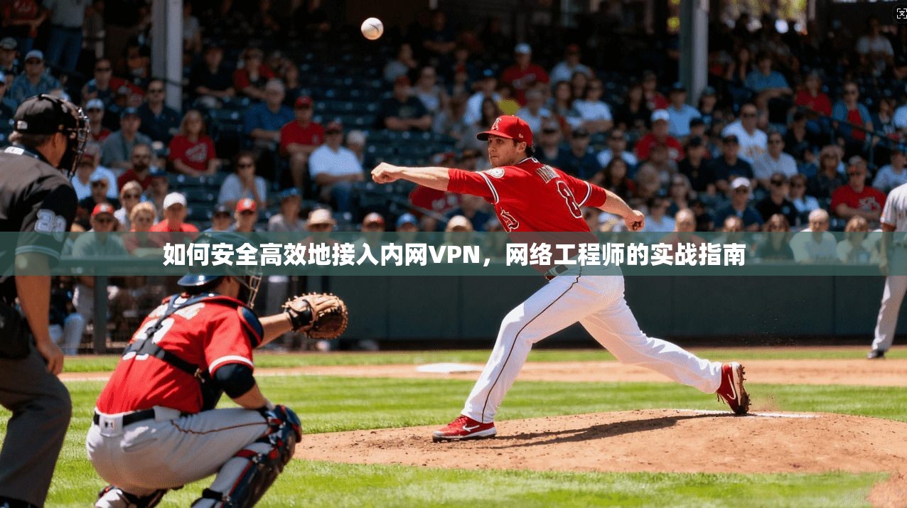 如何安全高效地接入内网VPN，网络工程师的实战指南