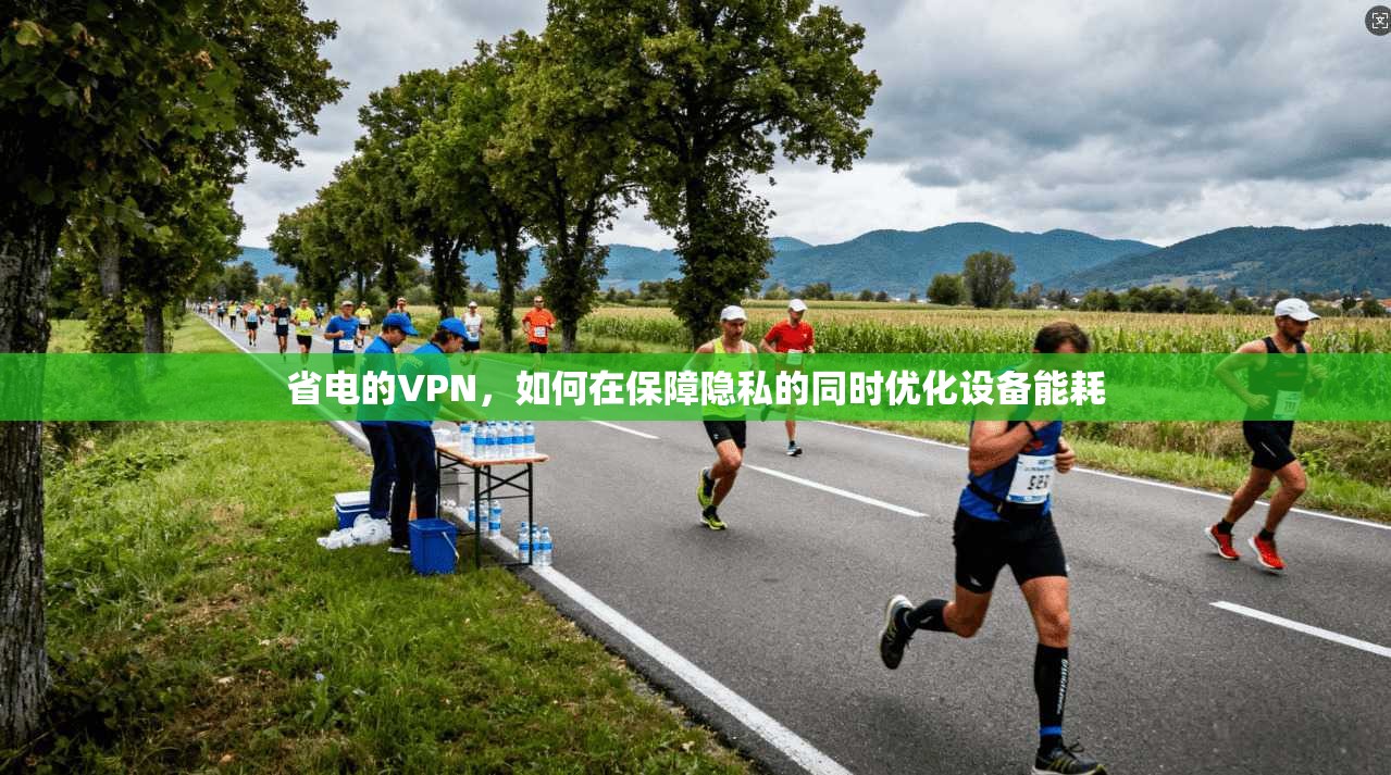 省电的VPN，如何在保障隐私的同时优化设备能耗