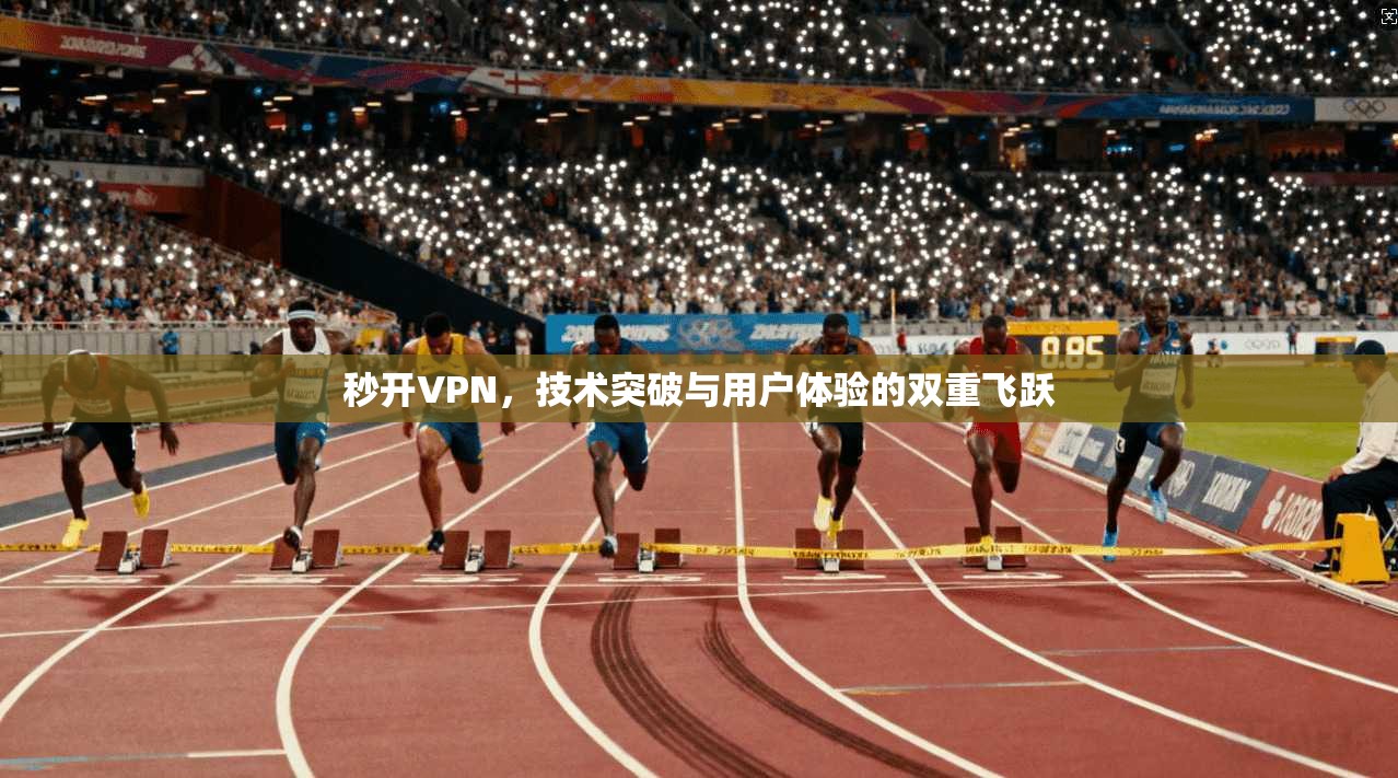 秒开VPN，技术突破与用户体验的双重飞跃