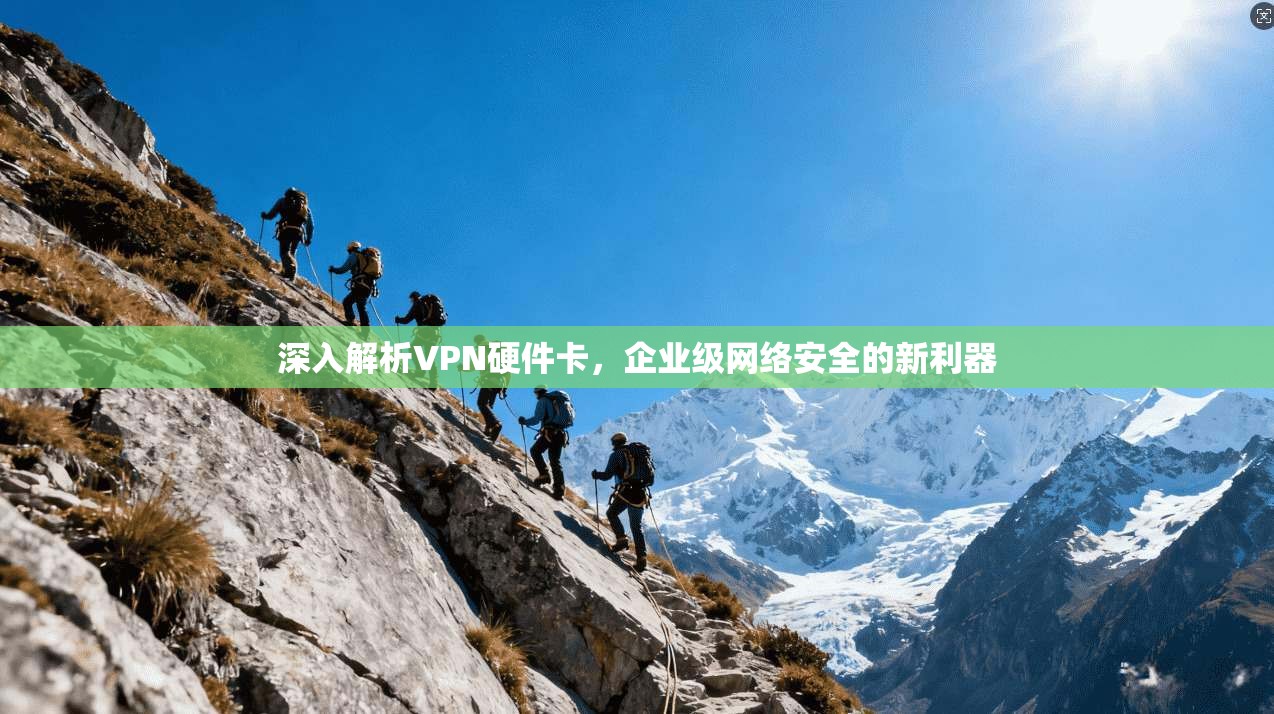 深入解析VPN硬件卡，企业级网络安全的新利器
