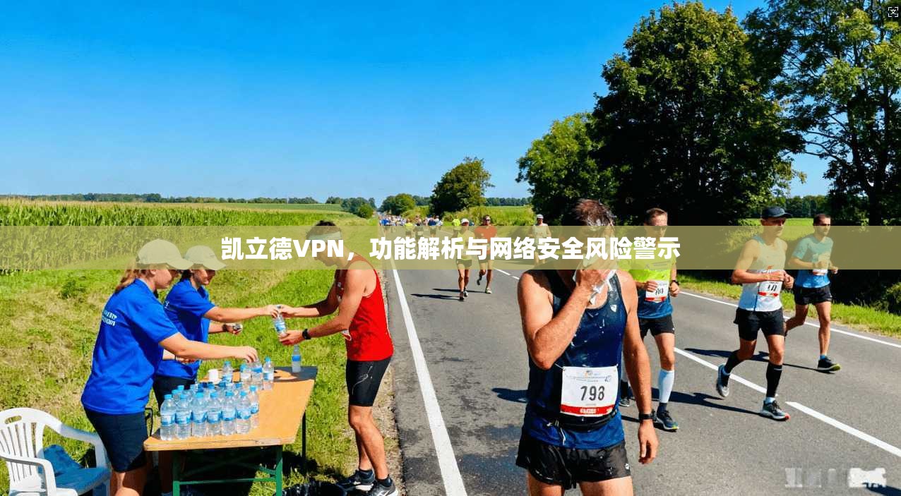 凯立德VPN，功能解析与网络安全风险警示