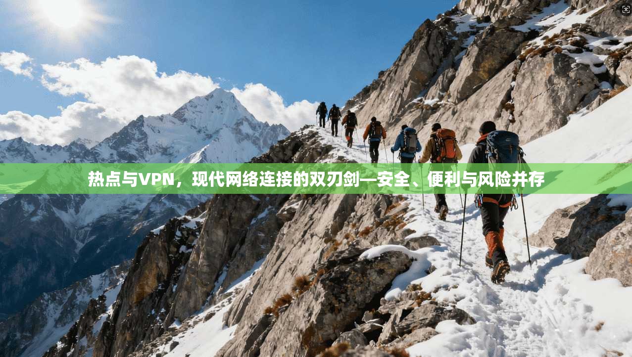 热点与VPN，现代网络连接的双刃剑—安全、便利与风险并存
