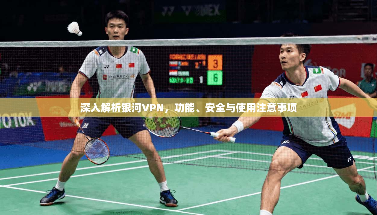 深入解析银河VPN，功能、安全与使用注意事项