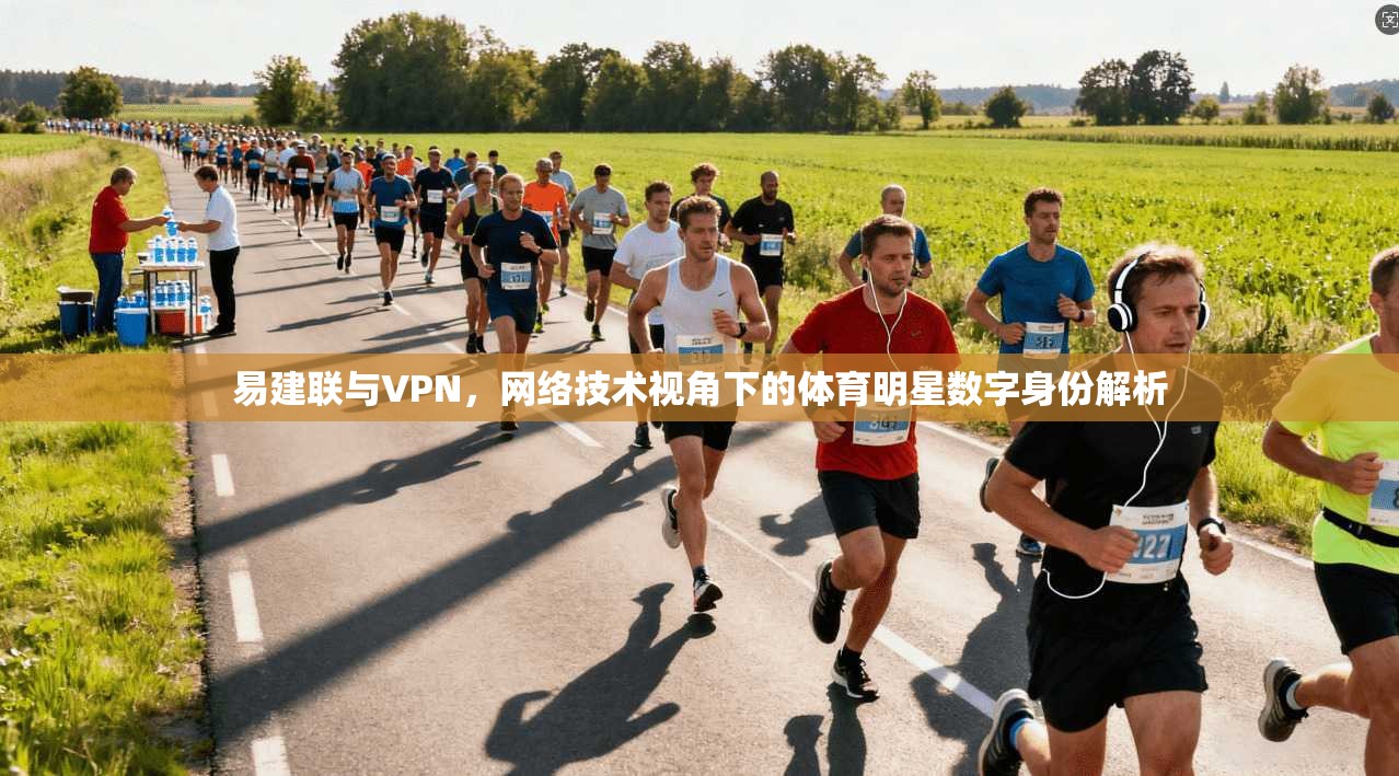 易建联与VPN,网络技术视角下的体育明星数字身份解析