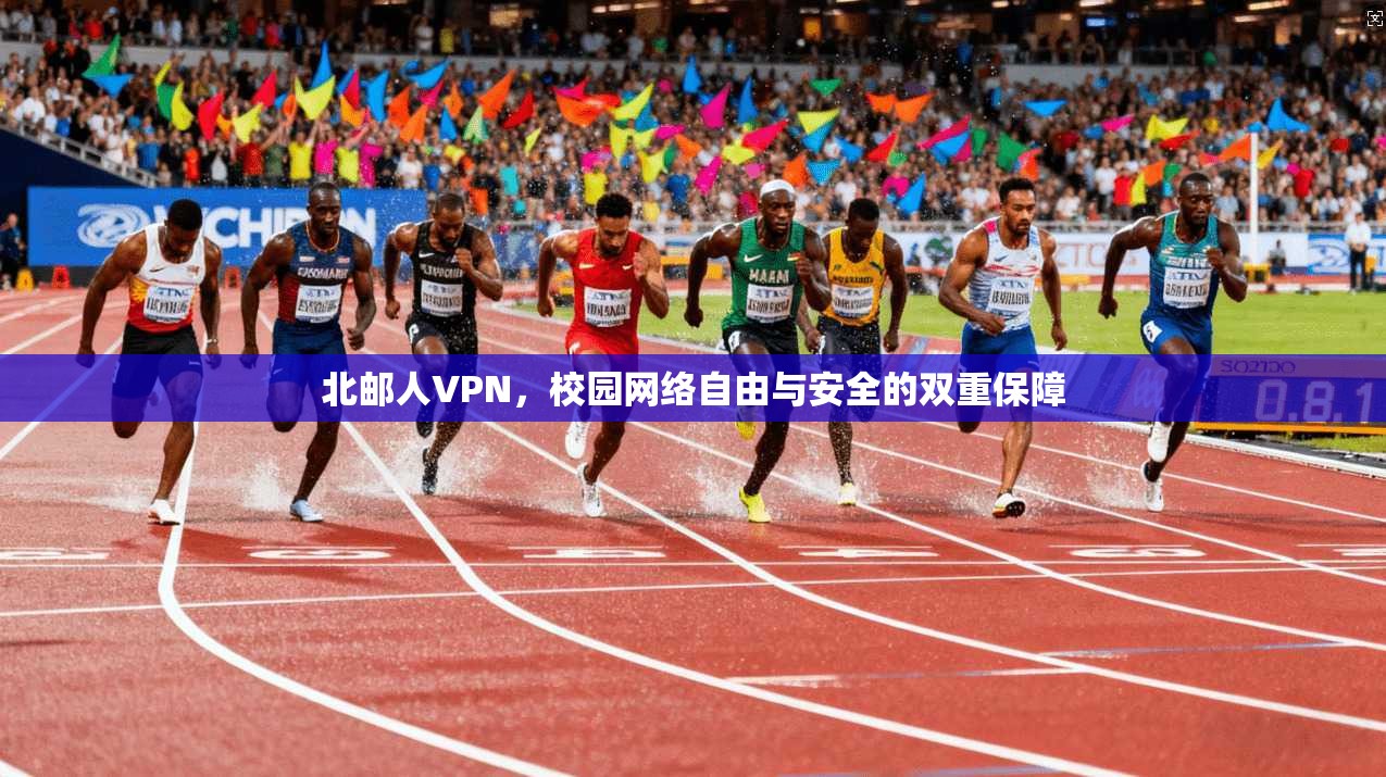北邮人VPN，校园网络自由与安全的双重保障