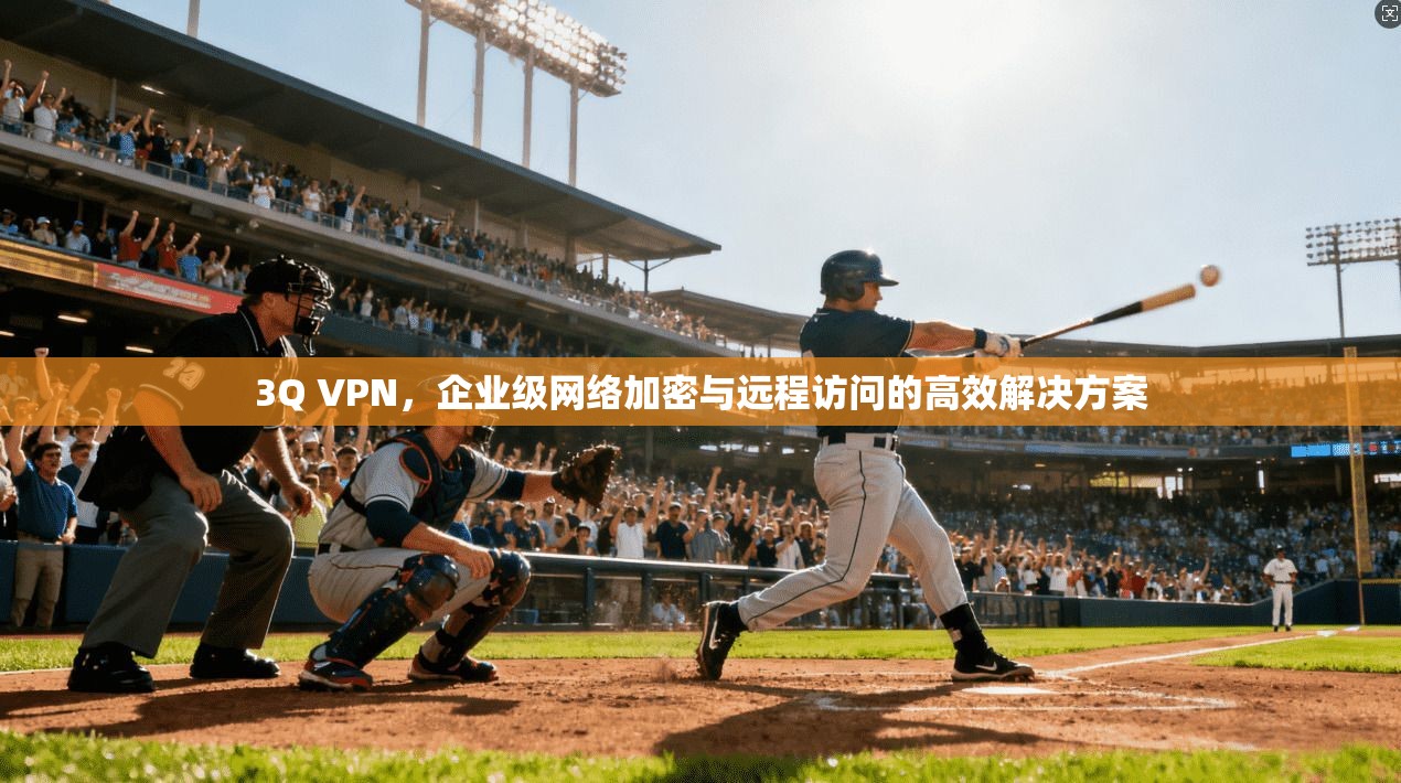 3Q VPN，企业级网络加密与远程访问的高效解决方案