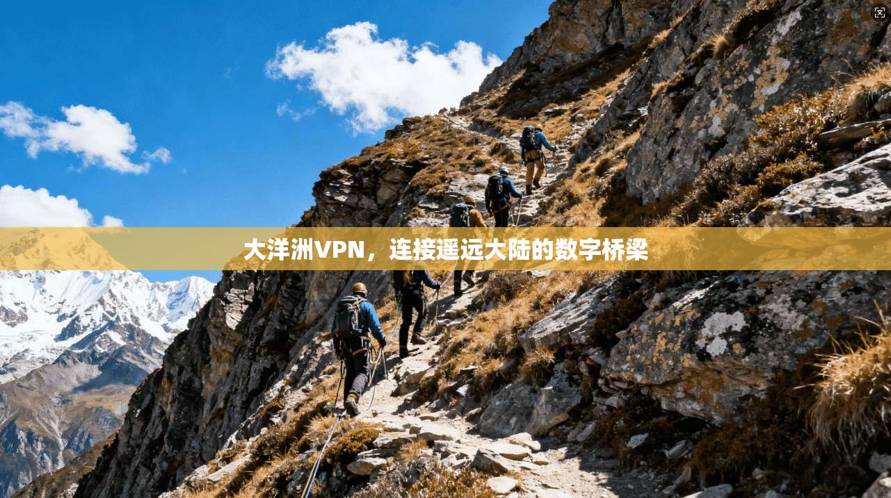 大洋洲VPN，连接遥远大陆的数字桥梁