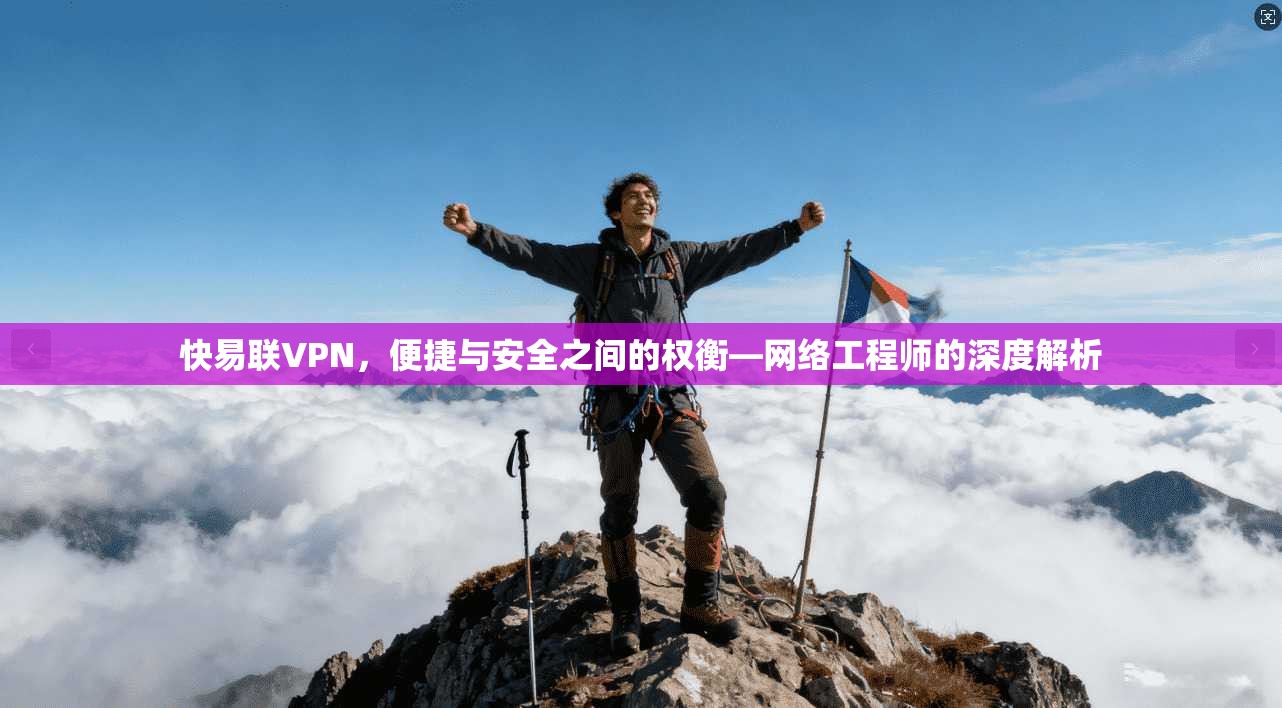 快易联VPN，便捷与安全之间的权衡—网络工程师的深度解析