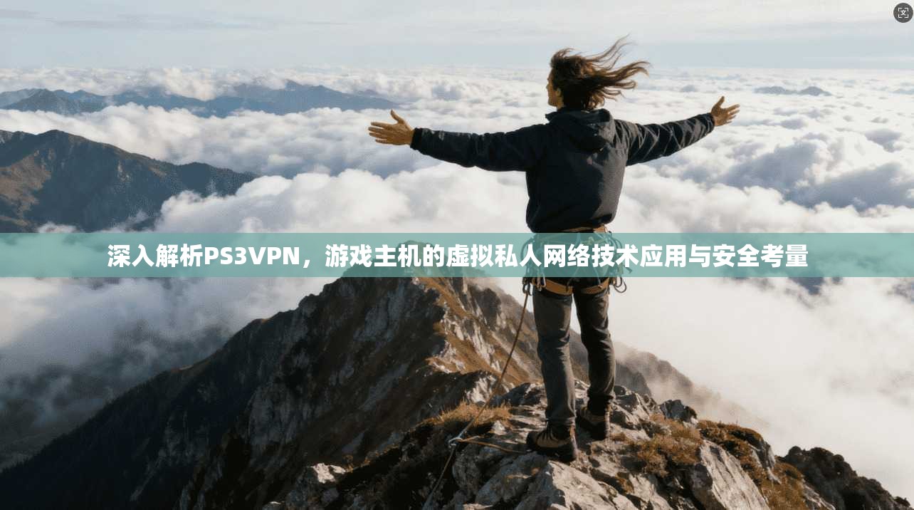 深入解析PS3VPN，游戏主机的虚拟私人网络技术应用与安全考量