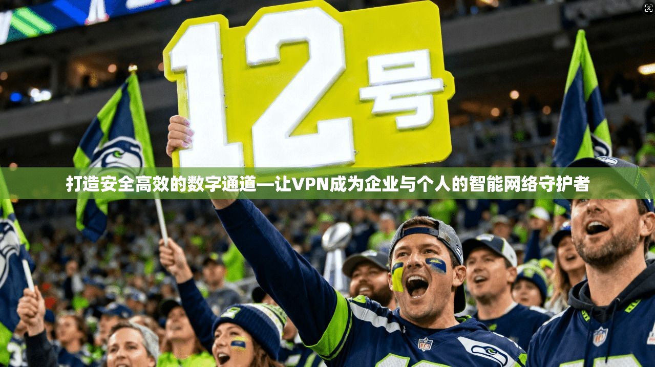 打造安全高效的数字通道—让VPN成为企业与个人的智能网络守护者