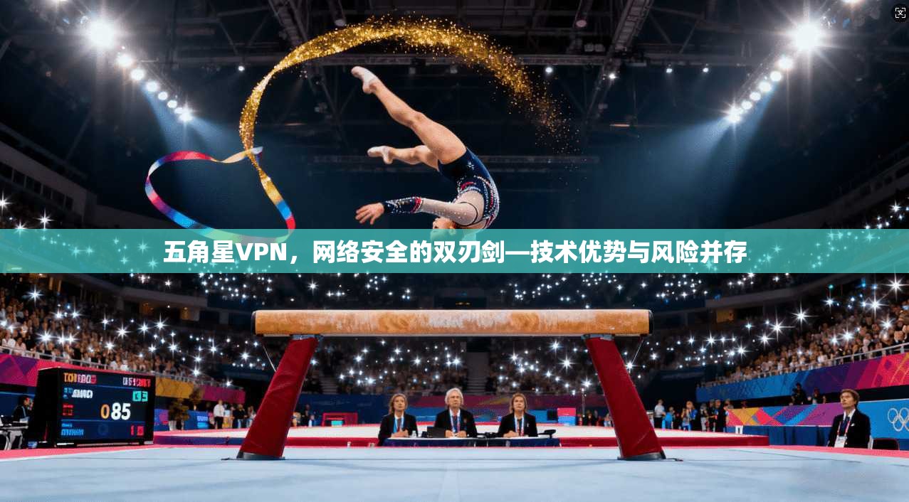 五角星VPN，网络安全的双刃剑—技术优势与风险并存