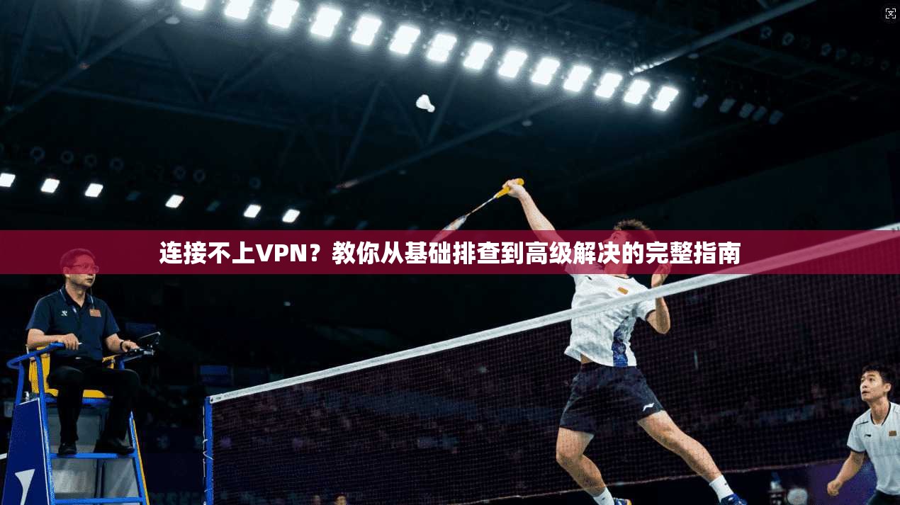连接不上VPN？教你从基础排查到高级解决的完整指南