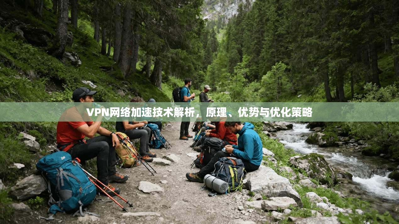 VPN网络加速技术解析，原理、优势与优化策略