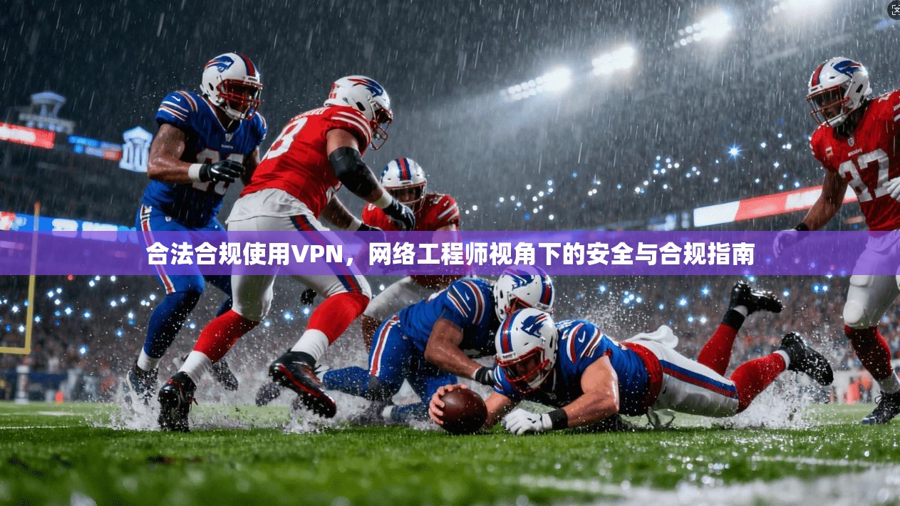 合法合规使用VPN，网络工程师视角下的安全与合规指南