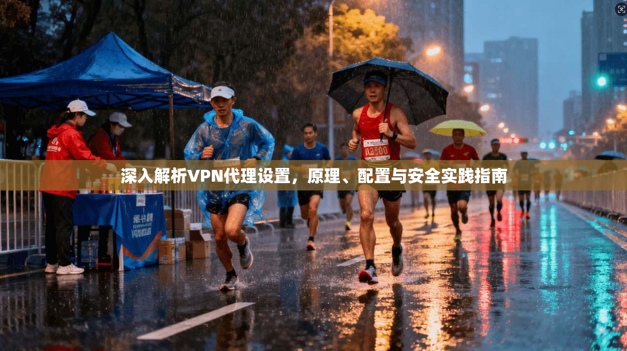 深入解析VPN代理设置，原理、配置与安全实践指南