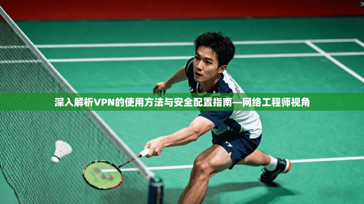 深入解析VPN的使用方法与安全配置指南—网络工程师视角