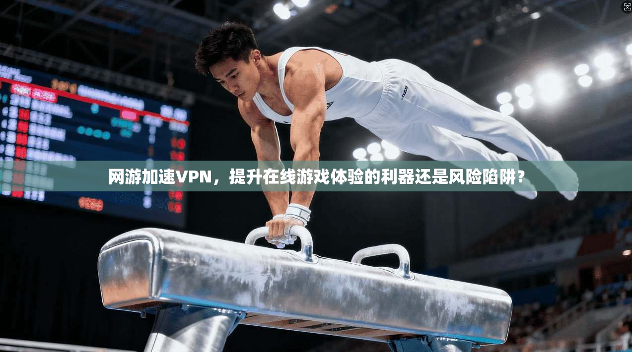 网游加速VPN，提升在线游戏体验的利器还是风险陷阱？