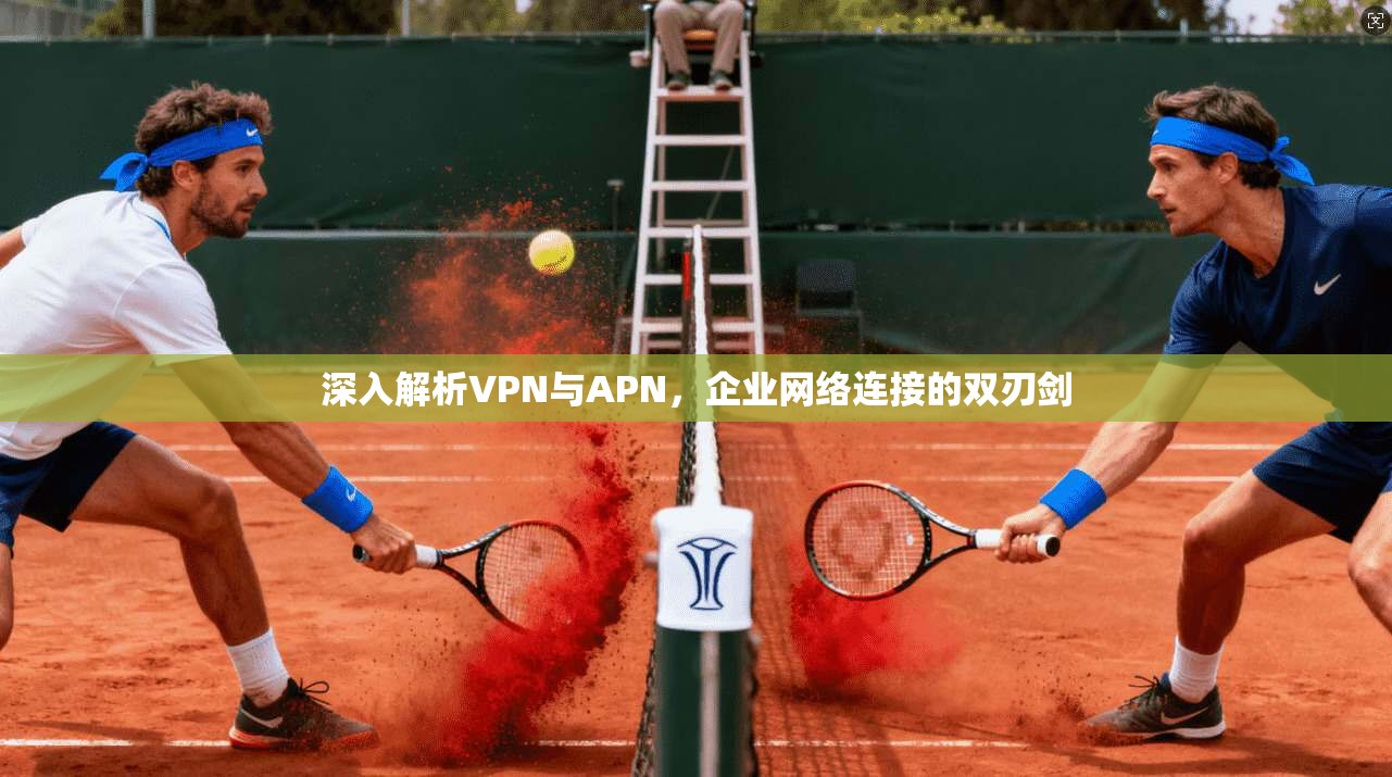 深入解析VPN与APN，企业网络连接的双刃剑