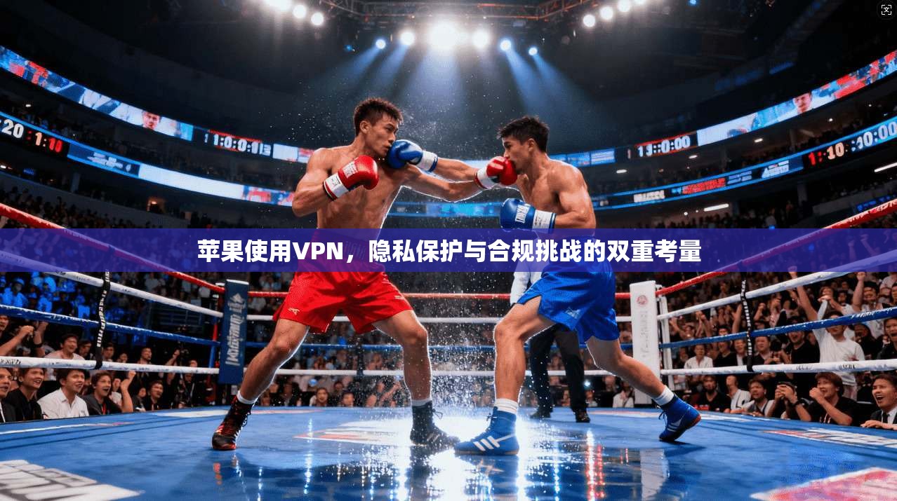 苹果使用VPN，隐私保护与合规挑战的双重考量
