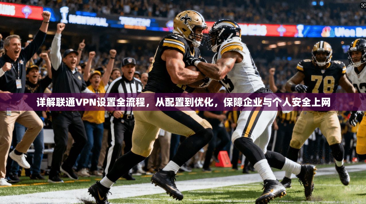 详解联通VPN设置全流程,从配置到优化,保障企业与个人安全上网