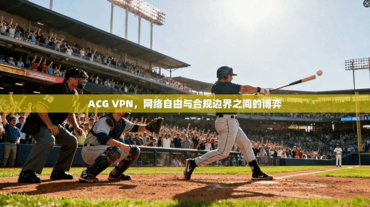 ACG VPN，网络自由与合规边界之间的博弈