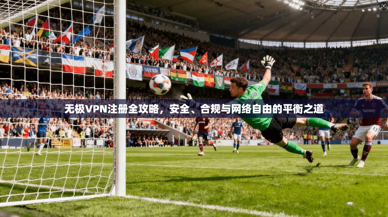 无极VPN注册全攻略，安全、合规与网络自由的平衡之道