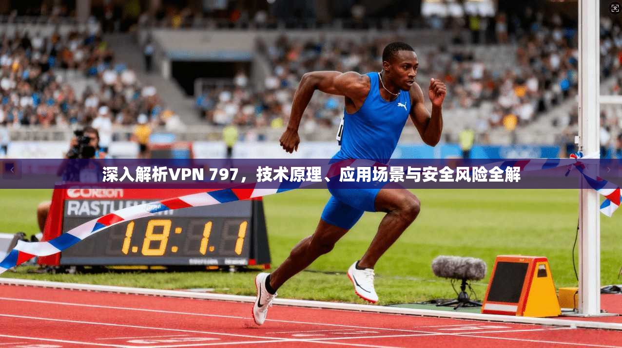 深入解析VPN 797，技术原理、应用场景与安全风险全解