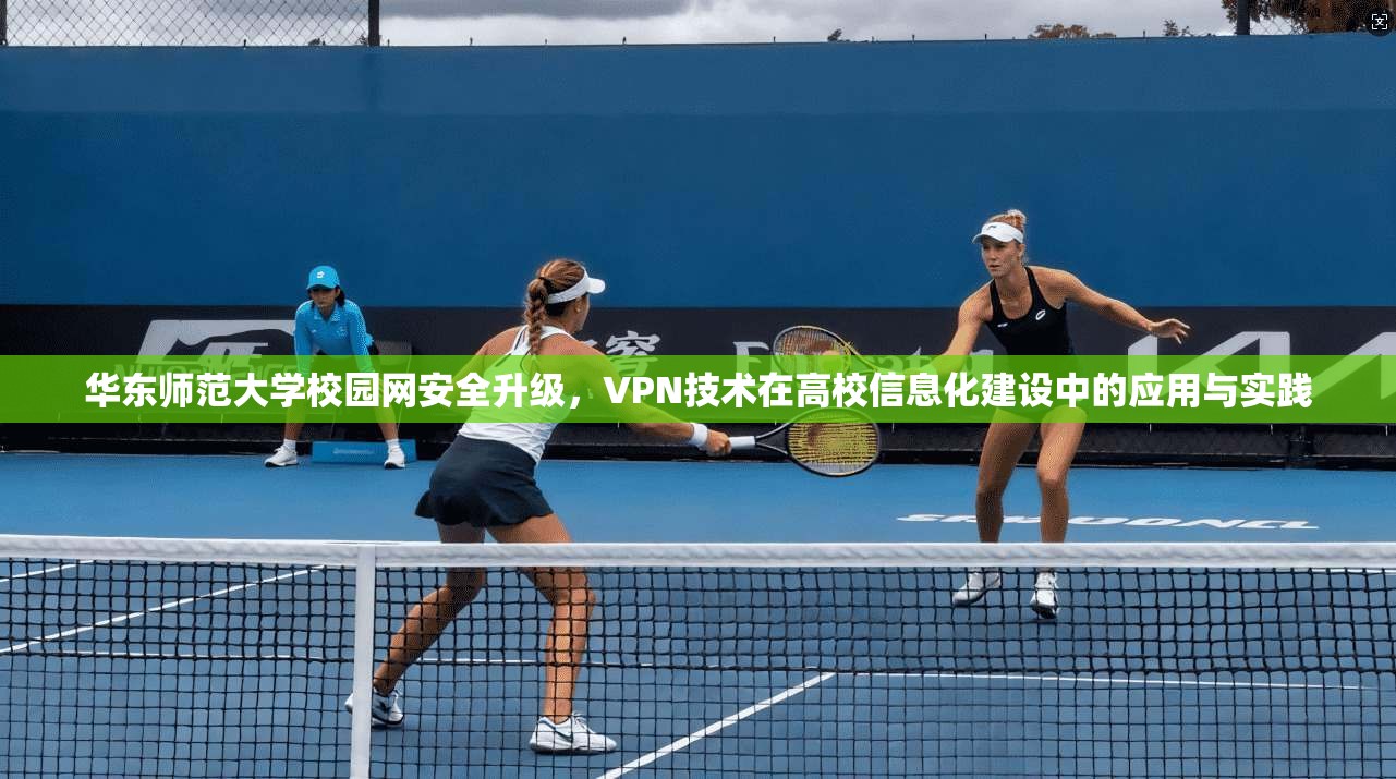 华东师范大学校园网安全升级，VPN技术在高校信息化建设中的应用与实践